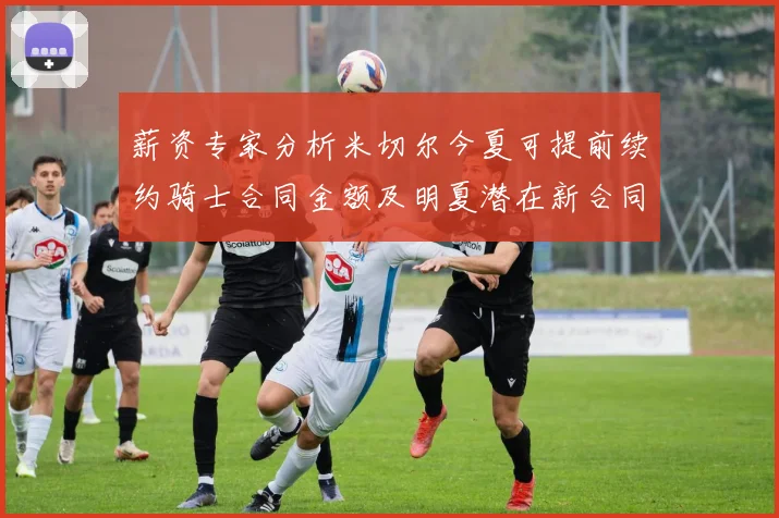 薪资专家分析米切尔今夏可提前续约骑士合同金额及明夏潜在新合同