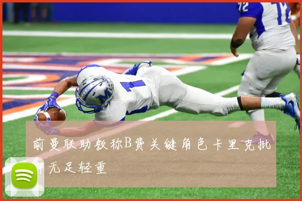 前曼联助教称B费关键角色卡里克批评无足轻重