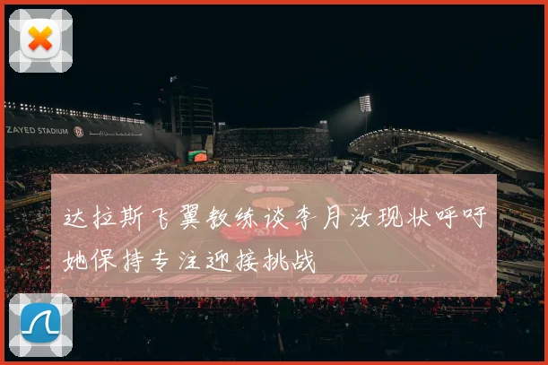 达拉斯飞翼教练谈李月汝现状呼吁她保持专注迎接挑战