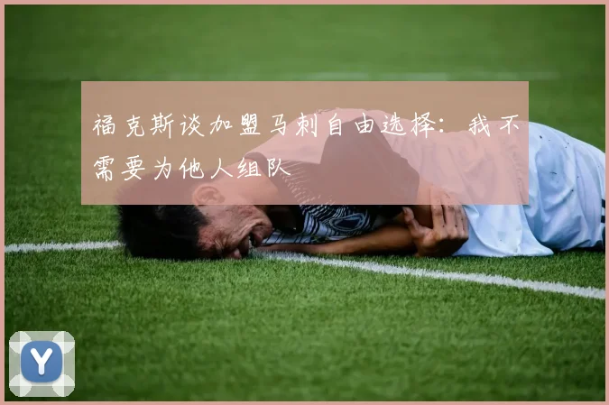 福克斯谈加盟马刺自由选择：我不需要为他人组队