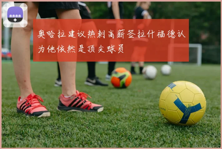 奥哈拉建议热刺高薪签拉什福德认为他依然是顶尖球员